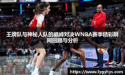 王牌队与神秘人队的巅峰对决WNBA赛季精彩瞬间回顾与分析