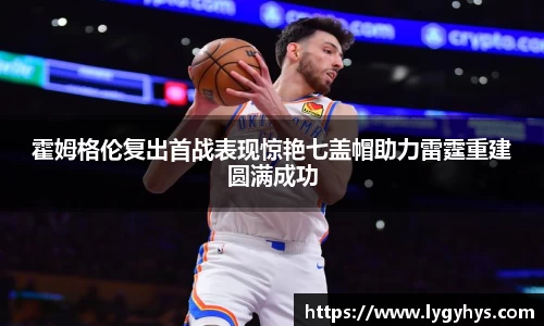 霍姆格伦复出首战表现惊艳七盖帽助力雷霆重建圆满成功