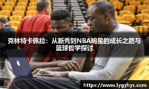 克林特卡佩拉：从新秀到NBA明星的成长之路与篮球哲学探讨