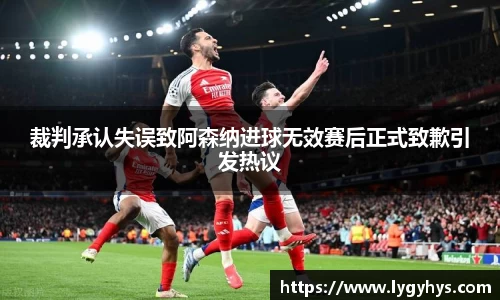 裁判承认失误致阿森纳进球无效赛后正式致歉引发热议